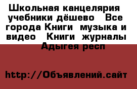 Школьная канцелярия, учебники дёшево - Все города Книги, музыка и видео » Книги, журналы   . Адыгея респ.